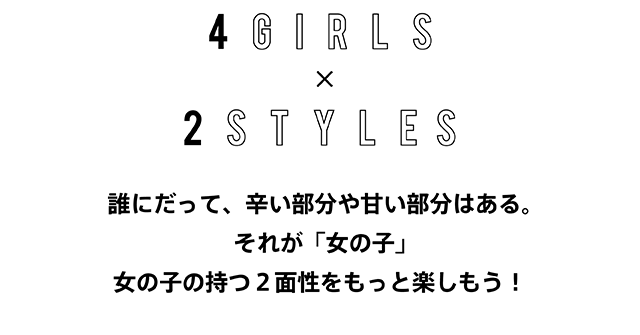 4GIRLS × 2STYLES　誰にだって、辛い部分や甘い部分はある。それが「女の子」　女の子の持つ２面性をもっと楽しもう！